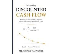 Mastering Discounted Cash flow: The Investor's Guide to Valuing Companies with Precision (The Little Book Series: Decision Filters)