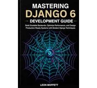 Mastering Django 6 Development Guide: Build Scalable Backends, Optimize Performance, and Design Production-Ready Systems with Modern Django Techniques