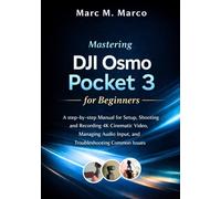 Mastering DJI Osmo Pocket 3 for Beginners: A Step-by-Step Manual for Setup, Shooting and Recording 4K Cinematic Video, Managing Audio Input, and Troubleshooting Common Issues