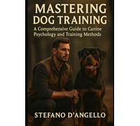 MASTERING DOG TRAINING: A Comprehensive Guide to Canine Psychology and Training Methods