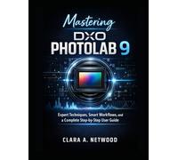 MASTERING DXO PHOTOLAB 9: Expert Techniques, Smart Workflows, and a Complete Step-by-Step User Guide
