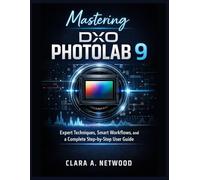 MASTERING DXO PHOTOLAB 9: Expert Techniques, Smart Workflows, and a Complete Step-by-Step User Guide