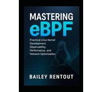 Mastering eBPF: Practical Linux Kernel Development, Observability, Performance, and Network Optimization