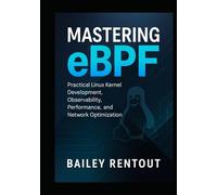 Mastering eBPF: Practical Linux Kernel Development, Observability, Performance, and Network Optimization