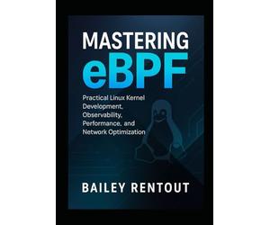 Mastering eBPF: Practical Linux Kernel Development, Observability, Performance, and Network Optimization