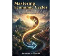 Mastering Economic Cycles: How to Understand, Predict, and Profit from Market Trends