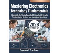 Mastering Electronics Technology Fundamentals: A Complete Self Study Guide to DC Circuits, AC Circuits, Semiconductor Devices, and Operational Amplifiers