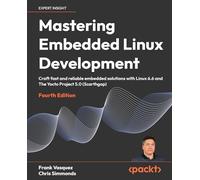 Mastering Embedded Linux Development: Craft fast and reliable embedded solutions with Linux 6.6 and The Yocto Project 5.0 (Scarthgap)