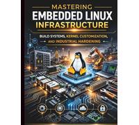 Mastering Embedded Linux Infrastructure: Build Systems, Kernel Customization, and Industrial Hardening (Essential Guide to Modern Programming Concepts)