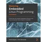 Mastering Embedded Linux Programming: Create fast and reliable embedded solutions with Linux 5.4 and the Yocto Project 3.1 (Dunfell)