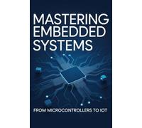 Mastering Embedded Systems: From Microcontrollers to IoT (Technology Explained: Concepts, Impact, and Innovation Series)
