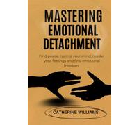 MASTERING EMOTIONAL DETACHMENT: Find peace, control your mind, master your feelings and find emotional freedom
