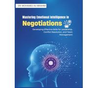 Mastering Emotional Intelligence in Negotiations: Developing Effective Skills for Leadership, Conflict Resolution, and Team Management