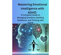 Mastering Emotional Intellignce with ADHD: A Complete Guide to Managing Emotions, Building Resilience, and Thriving with ADHD