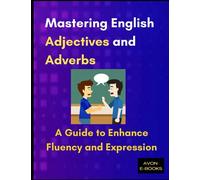 Mastering English Adjectives and Adverbs: A Guide to Enhance Fluency and Expression: A Guide to Enhance Fluency and Expression