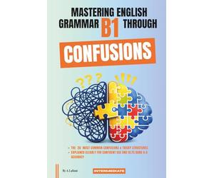 Mastering English Grammar B1 Through Confusions: The 20 Most Common Confusions & Tricky Structures Explained Clearly For Confident Use and IELTS Band 4-5 Accuracy: 3