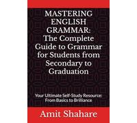 MASTERING ENGLISH GRAMMAR: The Complete Guide to Grammar for Students from Secondary to Graduation: Your Ultimate Self-Study Resource: From Basics to Brilliance