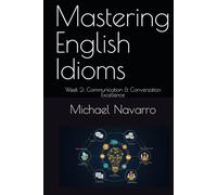Mastering English Idioms: Week 2: Communication & Conversation Excellence (Mastering English Idioms, a Year's Journey)