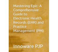 Mastering Epic: A Comprehensive Guide to Electronic Health Records (EHR) and Practice Management (PM)