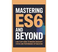 Mastering ES6 and Beyond: A No-Fluff Guide to Modern JavaScript Syntax and Performance Optimization