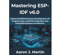 Mastering ESP-IDF v6.0: Advanced ESP32 Firmware Development, IoT Programming, FreeRTOS Integration, and Embedded Systems Architecture (The Complete Developer Series)