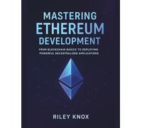Mastering Ethereum Development: From Blockchain Basics to Deploying Powerful Decentralized Applications (Code Without Limits: The Riley Knox Programming Collection)
