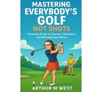 Mastering Everybody’s Golf: Hot Shots: Complete Guide to Courses, Characters, and Winning Every Match