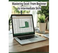 Mastering Excel: From Beginner to Intermediate Skills: A Step-by-Step Guide to Mastering Excel Functions, Formulas, and Data Analysis for Business and Personal Use