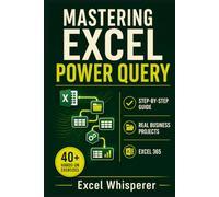 Mastering Excel Power Query: Step-by-Step Guide with Practical Exercises, Business Case Studies, and Real-World Data Transformation Examples (Mastering Excel Series)
