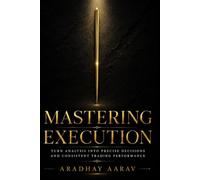Mastering Execution: Turn Analysis Into Precise Decisions and Consistent Trading Performance (The Trader’s Edge)