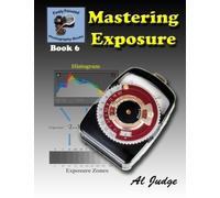 Mastering Exposure: An Illustrated Guide Book: Volume 6 (Finely Focused Photography Books)