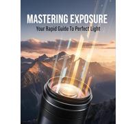 Mastering Exposure: Your Rapid Guide To Perfect Light