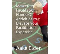 Mastering Facilitation: Hands-On Activities to Elevate Your Facilitation Expertise