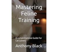 Mastering Feline Training: A comprehensive Guide For Cat Lovers