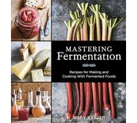 Mastering Fermentation: Recipes for Making and Cooking with Fermented Foods: Recipes for Making and Cooking with Fermented Foods [A Cookbook]