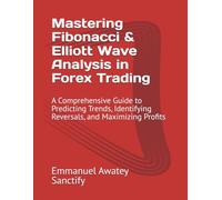 Mastering Fibonacci & Elliott Wave Analysis in Forex Trading: A Comprehensive Guide to Predicting Trends, Identifying Reversals, and Maximizing Profits