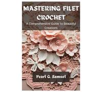 MASTERING FILET CROCHET: A Comprehensive Guide to Beautiful Creations
