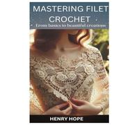 MASTERING FILET CROCHET: From Basics to Beautiful Creations