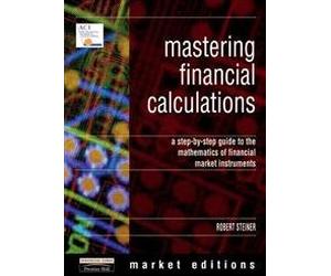 Mastering Financial Calculations: A Step-by-step Guide to the Mathematics of Financial Markets; Market Editions (Financial Times Series)