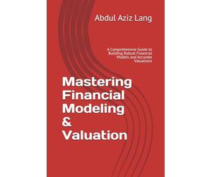 Mastering Financial Modeling & Valuation: A Comprehensive Guide to Building Robust Financial Models and Accurate Valuations (Lang's Finance Series)