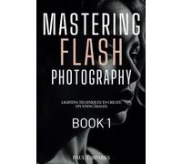 Mastering Flash Photography Book 1: Lighting Techniques to Create Stunning Images