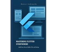 Mastering Flutter Everywhere: Build Once, Run on Mobile, Web, and Desktop