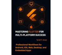 Mastering Flutter for Multi-Platform Success: Professional Workflows for Android, iOS, Web, Desktop, and Embedded Apps: 1 (Software Engineering, Cloud Architecture & AI Governance)