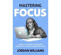Mastering Focus: Powerful Strategies to Maximize Productivity & Regain Momentum in Life (Mastering Oneself)