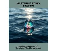 Mastering Forex Trading: Liquidity Strategies For Enhanced Risk Management