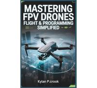 Mastering FPV Drone Flight & Programming Simplified: Step-by-Step Instructions for Beginners to Experts on Drone Customization, Autonomous Missions, ... TECH, AI, GADGET REVIEW AND GUIDE BOOK)
