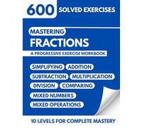 Mastering Fractions: A Progressive Workbook with 600 Solved Problems. 10 Levels for Complete Mastery from Simplifying to Mixed Operations for Grades 4-6.