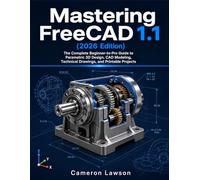 Mastering FreeCAD 1.1 (2026 Edition): The Complete Beginner-to-Pro Guide to Parametric 3D Design, CAD Modeling, Technical Drawings, and Printable Projects