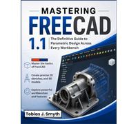 Mastering FreeCAD 1.1: The Definitive Guide to Parametric Design Across Every Workbench