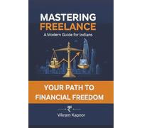 Mastering Freelance: A Modern Guide for Indians : The Blueprint for Global Arbitrage, Section 44ADA Tax Mastery, and Scaling to a 60-Lakh Revenue in the Age of AI.